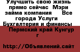 Улучшить свою жизнь прямо сейчас, Мэри займа компания.  - Все города Услуги » Бухгалтерия и финансы   . Пермский край,Кунгур г.